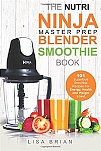 Nutri Ninja Master Prep Blender Smoothie Book: 101 Superfood Smoothie Recipes for Better Health, Energy and Weight Loss! (Paperback)