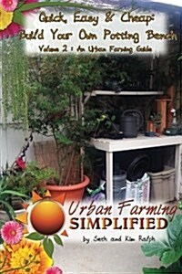 Quick, Easy & Cheap: Build Your Own Potting Bench: Volume 2: An Urban Farming Guide (Paperback)