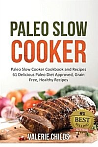 Paleo Slow Cooker: Paleo Slow Cooker Cookbook and Recipes - 61 Delicious Paleo Diet Approved, Grain Free, Healthy Recipes Bonus - Paleo C (Paperback)