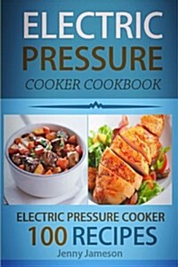 Electric Pressure Cooker Cookbook: 100 Electric Pressure Cooker Recipes: Delicious, Quick and Easy to Prepare Pressure Cooker Recipes with an Easy Ste (Paperback)