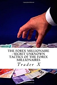 The Forex Millionaire: Secret Unknown Tactics of the Forex Millionaires: The Forgotten Art of Naked Trading What Works with Forex Today (Paperback)