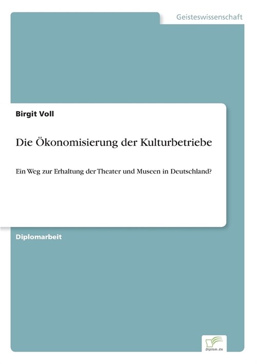 Die ?onomisierung der Kulturbetriebe: Ein Weg zur Erhaltung der Theater und Museen in Deutschland? (Paperback)