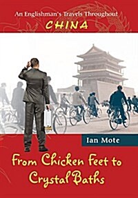 From Chicken Feet to Crystal Baths: An Englishmans Travels Throughout China (Hardcover)