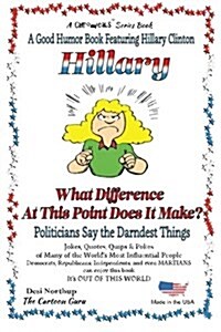 Hillary - What Difference at This Point Does It Make?: Politicians Say the Darndest Things in Black & White (Paperback)