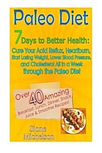 Paleo Diet: 7 Days to Better Health: Cure Your Acid Reflux, Heartburn, Start Losing Weight, Lower Blood Pressure and Cholesterol A (Paperback)