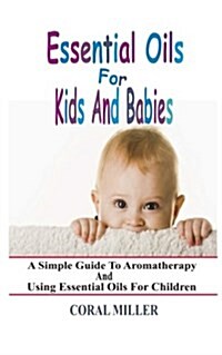 Essential Oils for Kids and Babies: A Simple Guide to Aromatherapy and Using Essential Oils for Children (Paperback)