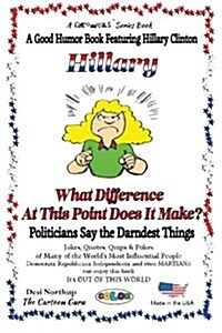 Hillary - What Difference at This Point Does It Make?: Politicians Say the Darndest Things - In Full Color (Paperback)