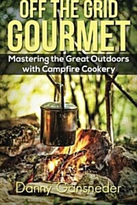 Off the Grid Gourmet: Mastering the Great Outdoors with Campfire Cookery (Paperback)