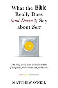 What the Bible Really Does (and Doesnt Say) about Sex: The How, When, Why, and with Whom of Scriptural Prohibitions and Permissions (Paperback)