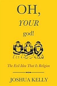 Oh, Your God!: The Evil Idea That Is Religion (Paperback)