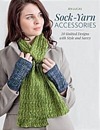 Sock-Yarn Accessories: 20 Knitted Designs with Style and Savvy (Paperback)