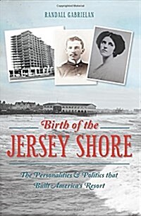 Birth of the Jersey Shore:: The Personalities & Politics That Built Americas Resort (Paperback)