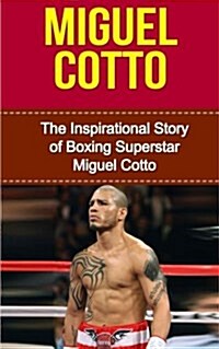 Miguel Cotto: The Inspirational Story of Boxing Superstar Miguel Cotto (Paperback)