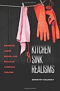 Kitchen Sink Realisms: Domestic Labor, Dining, and Drama in American Theatre (Paperback)