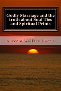 Godly Marriage: And the Truth about Soul Ties and Spiritual Prints (Paperback)