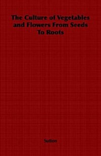 The Culture of Vegetables and Flowers from Seeds to Roots (Paperback)