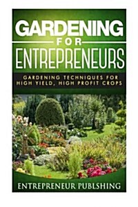 Gardening for Entrepreneurs: Gardening Techniques for High Yield, High Profit Crops (Paperback)