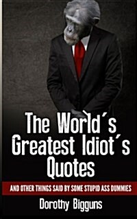 The Worlds Greatest Idiots Quotes: And Other Things Said by Some Stupid Ass Dummies (Paperback)