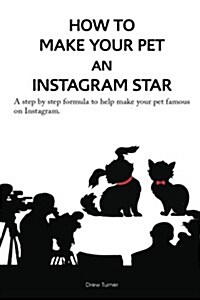 How to Make Your Pet an Instagram Star: A Step by Step Formula to Help Make Your Pet Famous on Instagram. (Paperback)