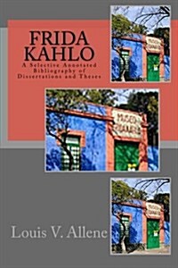 Frida Kahlo: A Selective Annotated Bibliography of Dissertations and Theses (Paperback)
