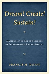 Dream! Create! Sustain!: Mastering the Art and Science of Transforming School Systems (Hardcover)