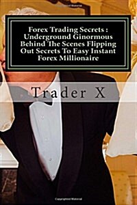 Forex Trading Secrets: Underground Ginormous Behind the Scenes Flipping Out Secrets to Easy Instant Forex Millionaire: Stop Your Money Proble (Paperback)