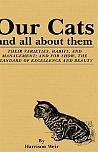 Our Cats and All about Them: Their Varieties, Habits, and Management; And for Show, the Standard of Excellence and Beauty (Hardcover)