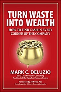 Turn Waste Into Wealth: How to Find Cash in Every Corner of the Company (Hardcover)