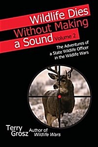Wildlife Dies Without Making a Sound, Vol. 2: The Adventures of a State Wildlife Officer in the Wildlife Wars (Paperback)