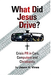 What Did Jesus Drive: Crisis PR in Cars, Computers and Christianity (Hardcover)