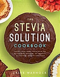 The Stevia Solution Cookbook: Satisfy Your Sweet Tooth with the No-Calories, No-Carb, No-Chemical, All-Natural, Healthy Sweetener (Paperback)