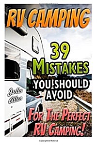 RV Camping. 39 Mistakes You Should Avoid for the Perfect RV Camping!: (Rving Full Time, RV Living, How to Live in a Car, How to Live in a Car Van or R (Paperback)