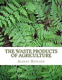 The Waste Products of Agriculture: Biodynamic and Organic Compost Utilization (Paperback)