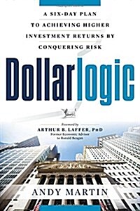 Dollarlogic: A Six-Day Plan to Achieving Higher Investment Returns by Conquering Risk (Paperback)