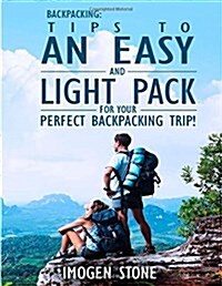 Backpacking: Over 50 Tips to an Easy & Light Pack for Your Perfect Backpacking Trip! (Paperback)