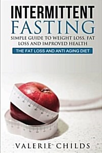 Intermittent Fasting: Simple Guide to Weight Loss, Fat Loss and Improved Health - The Fat Loss and Anti Aging Diet (Paperback)