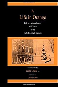A Life in Orange: Life in a Massachusetts Mill Town in the Early Twentieth Century (Paperback)