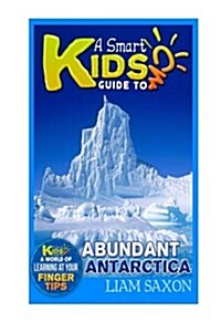 A Smart Kids Guide to Abundant Antarctica: A World of Learning at Your Fingertips (Paperback)