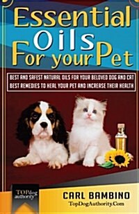 Essential Oils for Your Pet: Best Natural Oils for Your Beloved Dog or Cat - Best Remedies to Heal Your Pet at Home and Increase Their Health! (Paperback)