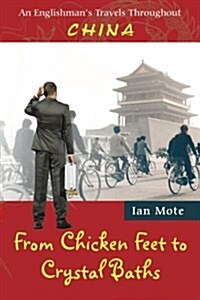 From Chicken Feet to Crystal Baths: An Englishmans Travels Throughout China (Paperback)