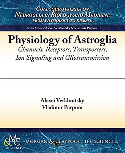 Physiology of Astroglia: Channels, Receptors, Transporters, Ion Signaling and Gliotransmission (Paperback)