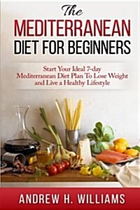 Mediterranean Diet for Beginners: Start Your Ideal 7-Day Mediterranean Diet Plan to Lose Weight and Live a Healthy Lifestyle (Paperback)