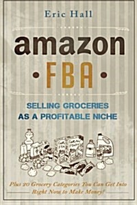 Amazon Fba: Selling Groceries as a Profitable Niche: Plus 20 Categories You Can Get Into Right Now to Make Money (Paperback)