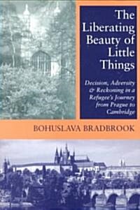 Liberating Beauty of Little Things : Decision, Adversity & Reckoning in Refugees Journey from Prague to Cambridge (Paperback)