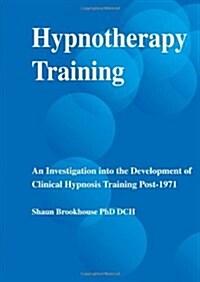 Hypnotherapy Training : An Investigation into the Development of Clinical Hypnosis Training Post 1971 (Paperback)