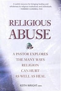 Religious Abuse: A Pastor Explores the Many Ways Religion Can Hurt as Well as Heal (Paperback)