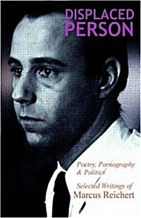 Displaced Person : Poetry, Pornography and Politics - Selected Writings of Marcus Reichert, 1970-2005 (Paperback)