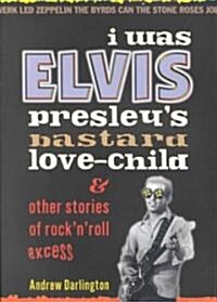 I Was Elvis Presleys Bastard Love Child : and Other Stories of Rock N Roll Excess (Paperback)