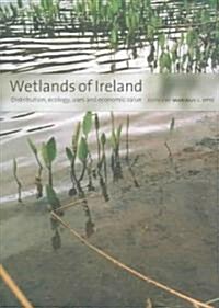 Wetlands of Ireland: Distribution, Ecology, Uses and Economic Value: Distribution, Ecology, Uses and Economic Value (Hardcover)