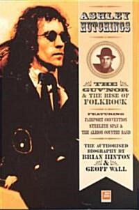 Ashley Hutchings: The Authorised Biography: The Guvnor and the Rise of Folk-Rock, 1945-1973 (Paperback)